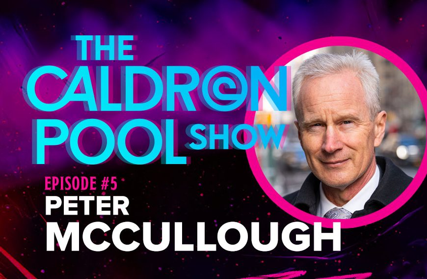 MUST WATCH: Dr Peter McCullough on The Caldron Pool Show