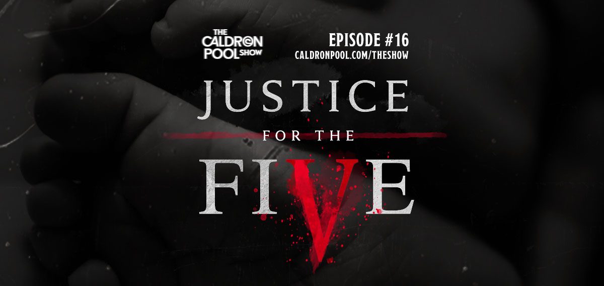 The Caldron Pool Show: #16 – Justice For The Five (Warning: Graphic)