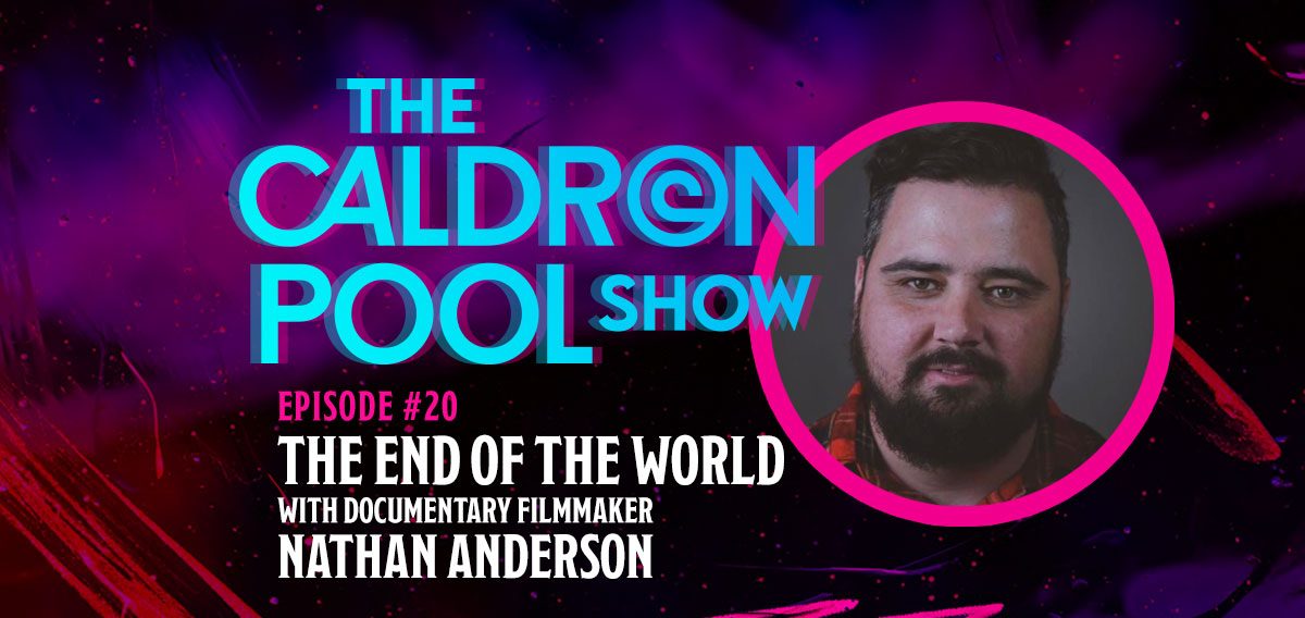 The Caldron Pool Show: #20 – The End of the World, With Filmmaker Nathan Anderson