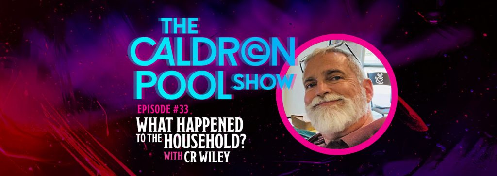 The Caldron Pool Show: #33 – What Happened to the Household (with C.R. Wiley)