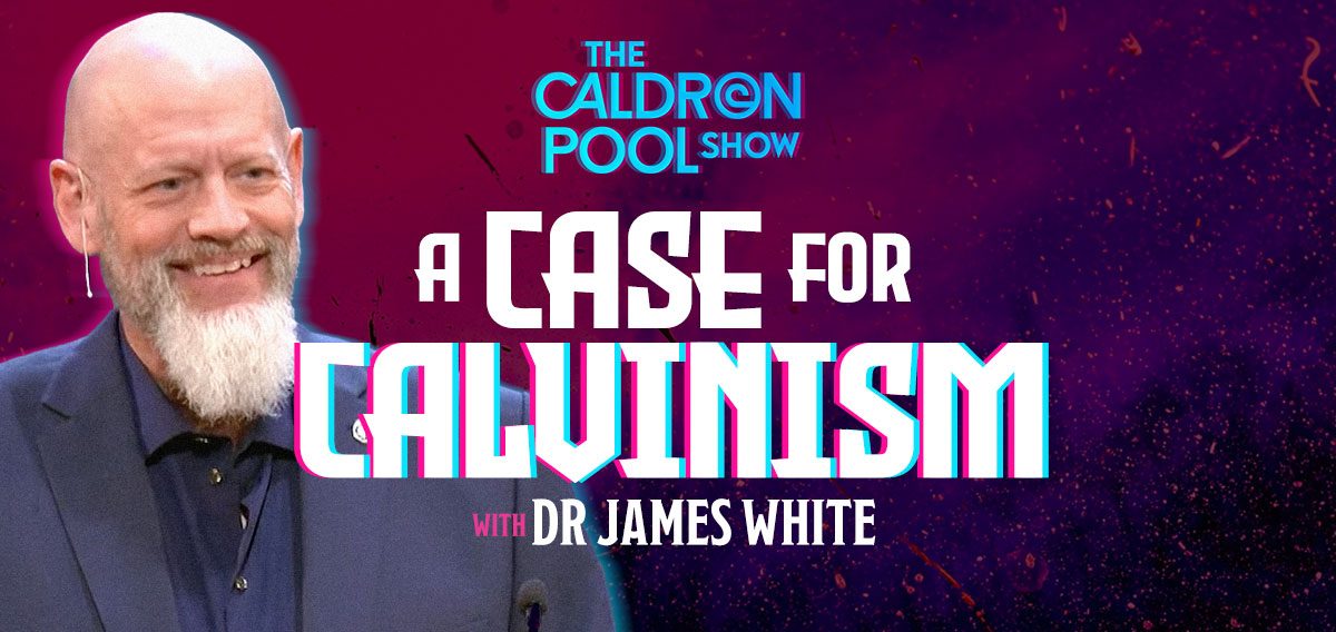 The Caldron Pool Show: #37 – A Case for Calvinism (with Dr James White)