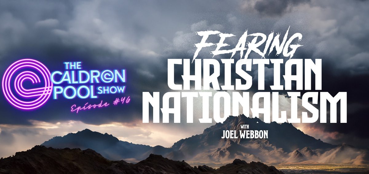 The Caldron Pool Show: #46 – Fearing Christian Nationalism
