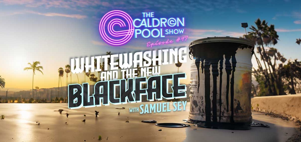 The Caldron Pool Show: #47 – Whitewashing and the New Blackface